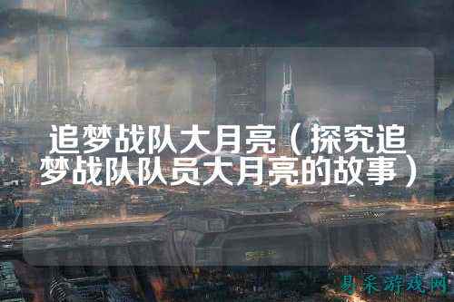 追梦战队大月亮（探究追梦战队队员大月亮的故事）