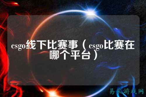 csgo线下比赛事（csgo比赛在哪个平台）