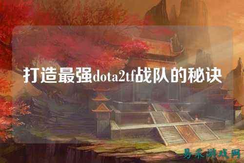 打造最强dota2tf战队的秘诀