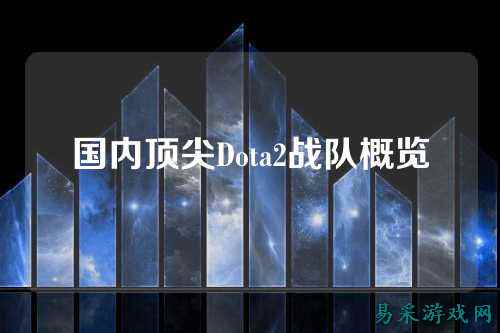 国内顶尖Dota2战队概览