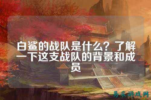 白鲨的战队是什么？了解一下这支战队的背景和成员