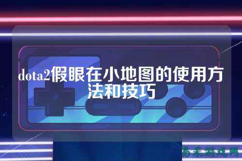 dota2假眼在小地图的使用方法和技巧