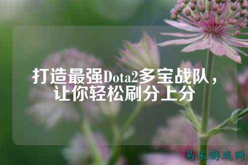 打造最强Dota2多宝战队，让你轻松刷分上分
