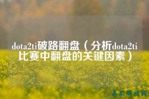 dota2ti破路翻盘(分析dota2ti比赛中翻盘的关键因素)