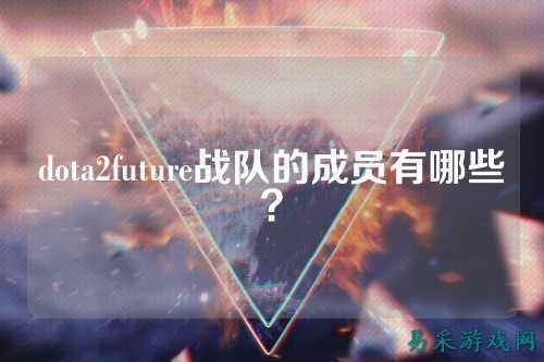 dota2future战队的成员有哪些？