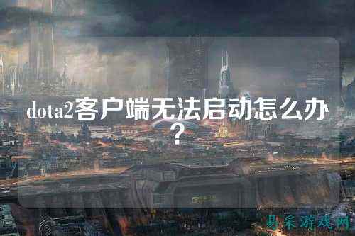 dota2客户端无法启动怎么办?