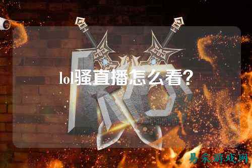 lol骚直播怎么看?