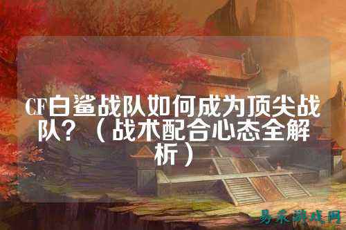 CF白鲨战队如何成为顶尖战队？（战术配合心态全解析）