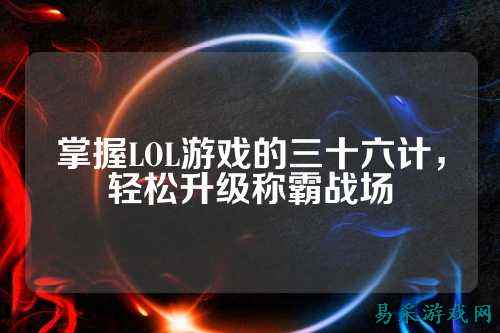 掌握LOL游戏的三十六计,轻松升级称霸战场