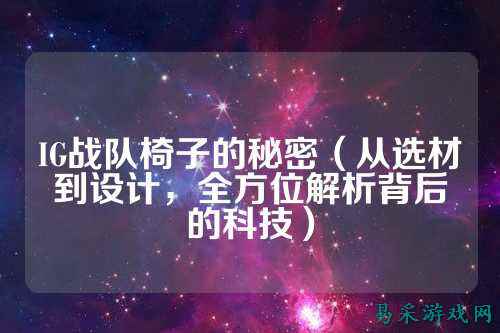 IG战队椅子的秘密（从选材到设计，全方位解析背后的科技）