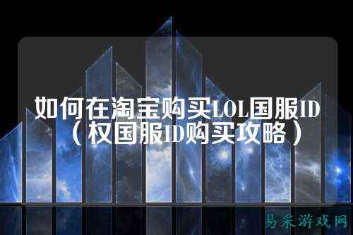 如何在淘宝购买LOL国服ID(权国服ID购买攻略)
