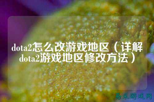 dota2怎么改游戏地区(详解dota2游戏地区修改方法)