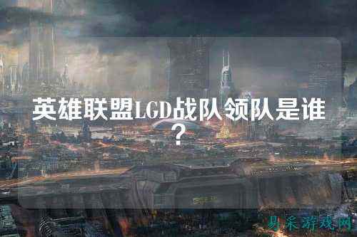 英雄联盟LGD战队领队是谁？
