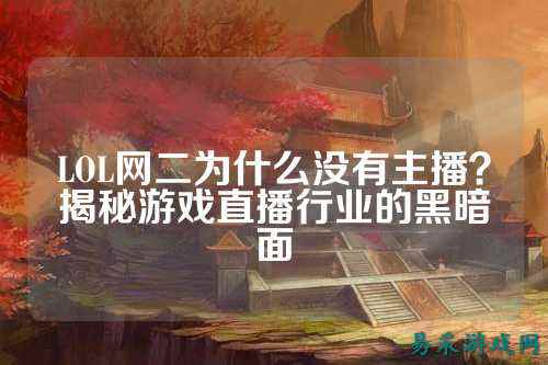 LOL网二为什么没有主播?揭秘游戏直播行业的黑暗面
