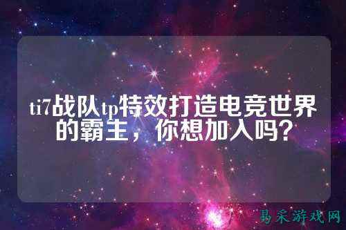 ti7战队tp特效打造电竞世界的霸主，你想加入吗？
