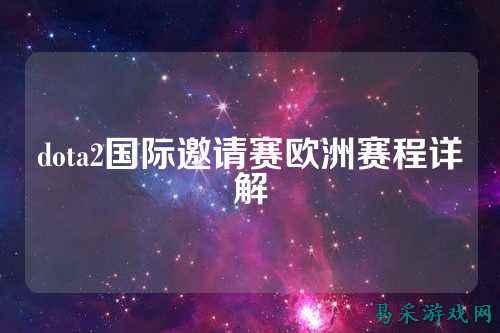 dota2国际邀请赛欧洲赛程详解