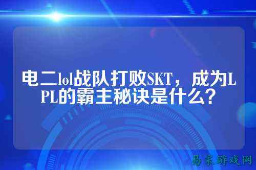 电二lol战队打败SKT，成为LPL的霸主秘诀是什么？