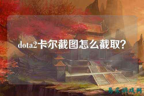 dota2卡尔截图怎么截取?