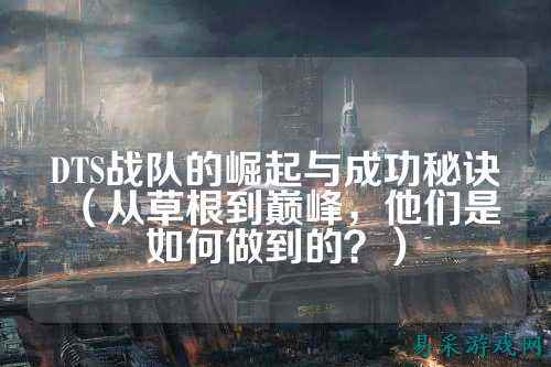 DTS战队的崛起与成功秘诀（从草根到巅峰，他们是如何做到的？）