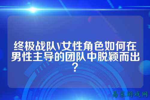 终极战队V女性角色如何在男性主导的团队中脱颖而出？