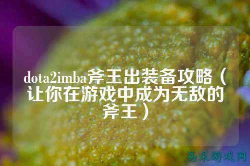dota2imba斧王出装备攻略(让你在游戏中成为无敌的斧王)