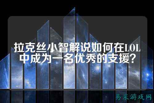 拉克丝小智解说如何在LOL中成为一名优秀的支援?