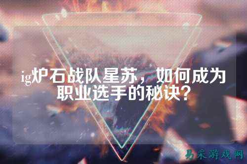 ig炉石战队星苏，如何成为职业选手的秘诀？