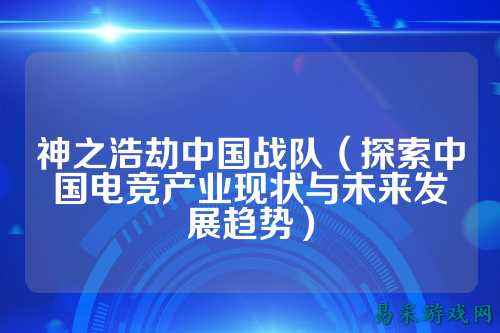 神之浩劫中国战队（探索中国电竞产业现状与未来发展趋势）