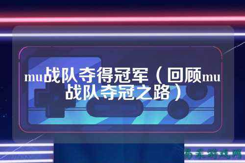 mu战队夺得冠军（回顾mu战队夺冠之路）