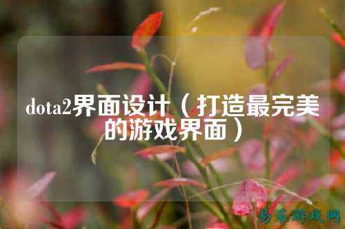 dota2界面设计（打造最完美的游戏界面）