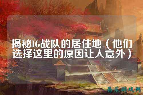 揭秘IG战队的居住地（他们选择这里的原因让人意外）