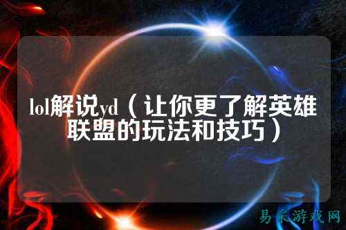lol解说yd（让你更了解英雄联盟的玩法和技巧）