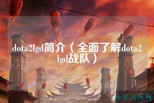 dota2lgd简介（全面了解dota2lgd战队）