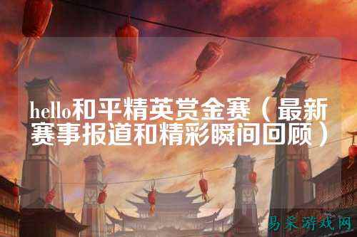 hello和平精英赏金赛（最新赛事报道和精彩瞬间回顾）