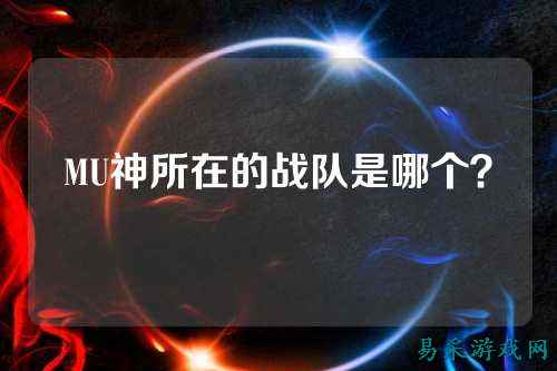 MU神所在的战队是哪个？