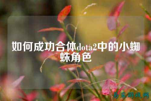 如何成功合体dota2中的小蜘蛛角色