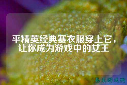 平精英经典赛衣服穿上它，让你成为游戏中的女王