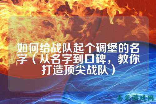 如何给战队起个碉堡的名字（从名字到口碑，教你打造顶尖战队）