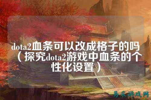 dota2血条可以改成格子的吗（探究dota2游戏中血条的个性化设置）