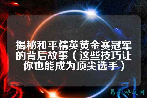 揭秘和平精英黄金赛冠军的背后故事（这些技巧让你也能成为顶尖选手）