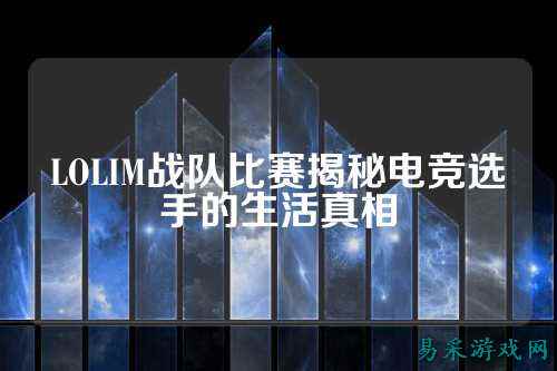 LOLIM战队比赛揭秘电竞选手的生活真相