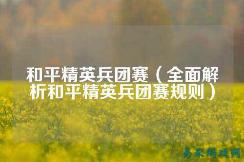 和平精英兵团赛（全面解析和平精英兵团赛规则）