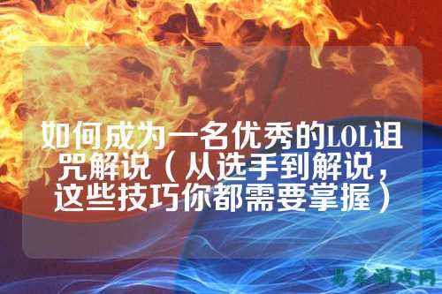 如何成为一名优秀的LOL诅咒解说（从选手到解说，这些技巧你都需要掌握）