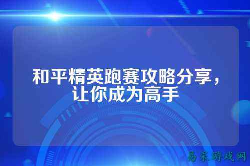 和平精英跑赛攻略分享，让你成为高手