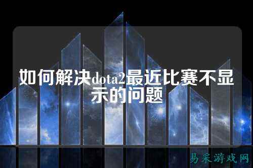 如何解决dota2最近比赛不显示的问题