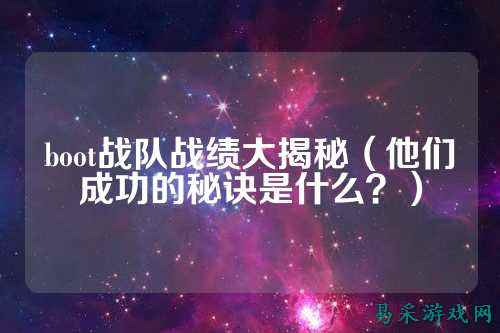 boot战队战绩大揭秘（他们成功的秘诀是什么？）