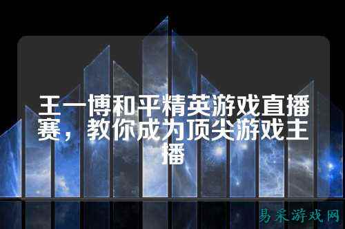 王一博和平精英游戏直播赛，教你成为顶尖游戏主播