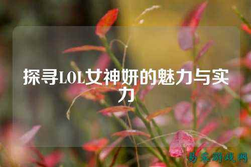 探寻LOL女神妍的魅力与实力