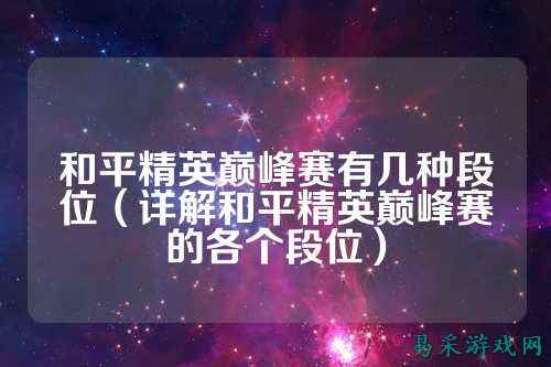 和平精英巅峰赛有几种段位（详解和平精英巅峰赛的各个段位）