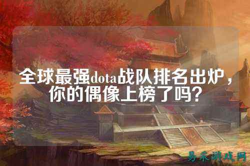 全球最强dota战队排名出炉，你的偶像上榜了吗？